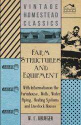 Farm Structures and Equipment - With Information on the Farmhouse Wells Water Piping Heating Systems and Livestock Houses (ISBN: 9781446530719)