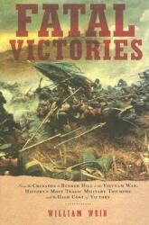 Fatal Victories: From the Crusades to Bunker Hill to the Vietnam War: History's Most Tragic Military Triumphs and the High Cost of Vict (ISBN: 9781933648125)