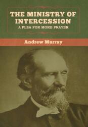 The Ministry of Intercession: A Plea for More Prayer Andrew Murray (ISBN: 9781647999445)