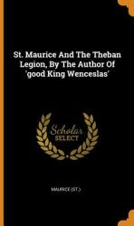 St. Maurice and the Theban Legion by the Author of 'good King Wenceslas' (ISBN: 9780343476519)
