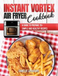 Instant Vortex Air Fryer Cookbook: A Guide to Prepare 70+ Simple and Healthy Recipes (ISBN: 9781802214826)