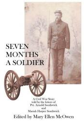 Seven Months A Soldier: A Civil War Story as told by the letters of Private Arnold Southwick and Mariah Harper Southwick (ISBN: 9781425970772)