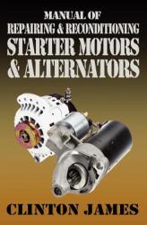 Manual of Repairing & Reconditioning Starter Motors and Alternators - James Clinton (2011)