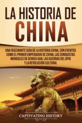 La Historia de China: Una Fascinante Gua de la Historia China con Eventos Como el Primer Emperador de China las Conquistas Mongoles de Ge (ISBN: 9781637160398)