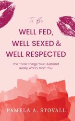 To Be Well Fed Well Sexed & Well Respected: The Three Things Your Husband Really Wants From You (ISBN: 9780976833543)