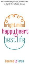 Bright Mind Happy Heart Best Life: An Unbelievably Simple Proven Path to Rapid Remarkable Change (ISBN: 9781039119222)