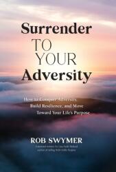 Surrender to Your Adversity: How to Conquer Adversity Build Resilience and Move Toward Your Life's Purpose (ISBN: 9781665303194)