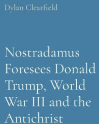 Nostradamus Foresees Donald Trump, World War III and the Antichrist - Dylan Clearfield (ISBN: 9780930472641)