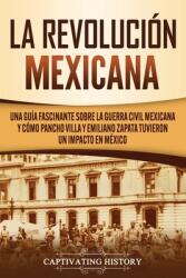 La Revolucin mexicana: Una gua fascinante sobre la guerra civil mexicana y cmo Pancho Villa y Emiliano Zapata tuvieron un impacto en Mxico (ISBN: 9781647489717)