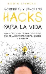 Increbles y Sencillos Hacks para la Vida: Una Coleccin de Mini Consejos que te Ahorraran Tiempo Dinero y Energa (ISBN: 9781646947058)