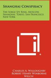 Shanghai Conspiracy: The Sorge Spy Ring Moscow Shanghai Tokyo San Francisco New York (ISBN: 9781258475482)