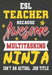ESL Teacher Because Awesome Multitasking Ninja Isn't An Actual Job Title: Perfect Year End Graduation or Thank You Gift for Teachers Teacher Apprecia (ISBN: 9781075246623)