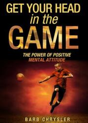 Get Your Head In The Game: The Power Of Positive Mental Attitude (ISBN: 9780994804914)