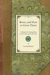 Roses and How to Grow Them: A Manual for Growing Roses in the Garden and Under Glass (ISBN: 9781429013819)