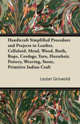 Handicraft Simplified Procedure and Projects in Leather Celluloid Metal Wood Batik Rope Cordage Yarn Horsehair Pottery Weaving Stone Primi (ISBN: 9781447421757)