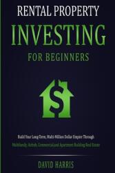 Rental Property Investing for Beginners: Build Your Long-Term Multi-Million Dollar Empire Through Multifamily Airbnb Commercial and Apartment Buil (ISBN: 9781774341261)