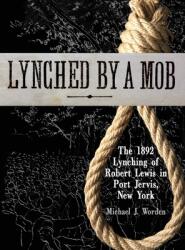 Lynched by a Mob! The 1892 Lynching of Robert Lewis in Port Jervis New York (ISBN: 9780984228386)