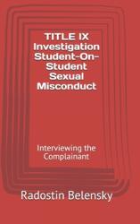 TITLE IX Investigation Student-On-Student Sexual Misconduct: Interviewing the Complainant (ISBN: 9781790921911)