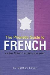 The Phonetic Guide to French: Learn French in about a year (ISBN: 9781462010073)