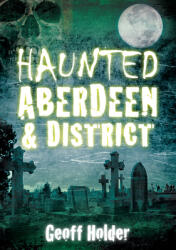 Haunted Aberdeen & District (ISBN: 9780752455334)