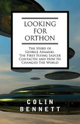 Looking for Orthon: The Story of George Adamski the First Flying Saucer Contactee and How He Changed the World (ISBN: 9781605200675)