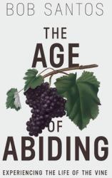 The Age of Abiding: Experiencing the Life of the Vine (ISBN: 9781937956318)