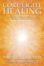 Core Light Healing: My Personal Journey and Advanced Healing Concepts for Creating the Life You Long to Live - Brennan, Barbara Ann (ISBN: 9781401971359)