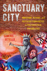 The Sanctuary City: Immigrant Refugee and Receiving Communities in Postindustrial Philadelphia (ISBN: 9781501764806)