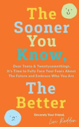 The Sooner You Know The Better: Dear Teens and Twentysomethings It's Time to Fully Face Your Fears About the Future & Embrace Who You Are (ISBN: 9780578378619)