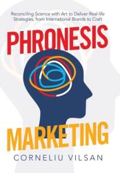 Phronesis Marketing: Reconciling Science with Art to Deliver Real-Life Strategies from International Brands to Craft (ISBN: 9781480896666)