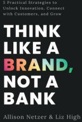 Think like a Brand Not a Bank: 5 Practical Strategies to Unlock Innovation Connect with Customers and Grow (ISBN: 9781544531236)
