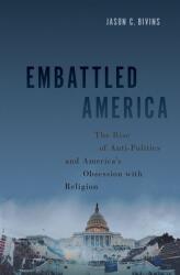 Embattled America: The Rise of Anti-Politics and America's Obsession with Religion (ISBN: 9780197623503)