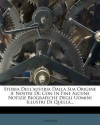 Storia Dell'austria Dalla Sua Origine A' Nostri D: Con In Fine Alcune Notizie Biografiche Degli Uomini Illustri Di Quella. . . (ISBN: 9781277030686)