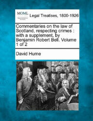 Commentaries on the Law of Scotland, Respecting Crimes: With a Supplement, by Benjamin Robert Bell. Volume 1 of 2 - David Hume (ISBN: 9781240033447)
