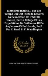 Mmoires Indits . . . Sur Les Temps Qui Ont Prcd Et Suivi La Rvocation de l'dit de Nantes Sur Le Refuge Et Les Expditions de Guillaume III En An (ISBN: 9780270314410)