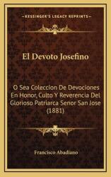 El Devoto Josefino: O Sea Coleccion De Devociones En Honor Culto Y Reverencia Del Glorioso Patriarca Senor San Jose (ISBN: 9781168599704)