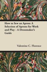 How to Sew an Apron: A Selection of Aprons for Work and Play - A Dressmaker's Guide (ISBN: 9781447412878)