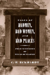 Tales of Badmen Bad Women and Bad Places: Four Centuries of Texas Outlawry (ISBN: 9780896724204)