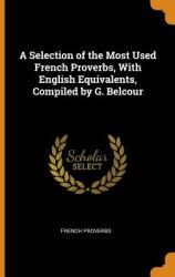 A Selection of the Most Used French Proverbs with English Equivalents Compiled by G. Belcour (ISBN: 9780342374106)