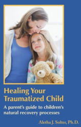 Healing Your Traumatized Child: A Parent's Guide to Children's Natural Recovery Processes - Aletha Jauch Solter (ISBN: 9798986542904)