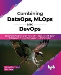 Combining DataOps MLOps and DevOps: Outperform Analytics and Software Development with Expert Practices on Process Optimization and Automation (ISBN: 9789355511911)