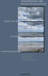Seismografen Und Orientierungsspiegel: Bilder Der Welt in Kurzen Kunstgeschichten (ISBN: 9783110757385)