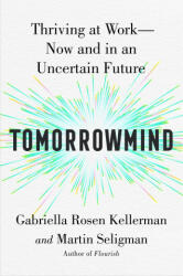 Tomorrowmind: Thriving at Work with Resilience, Creativity, and Connection--Now and in an Uncertain Future - Martin E. P. Seligman (ISBN: 9781982159764)