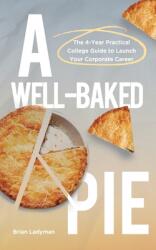 A Well-Baked Pie: The 4-Year Practical College Guide to Launch Your Corporate Career (ISBN: 9781956450217)