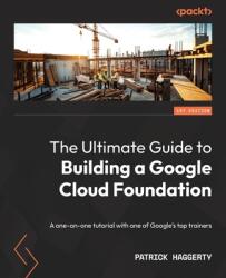 The Ultimate Guide to Building a Google Cloud Foundation: A one-on-one tutorial with one of Google's top trainers (ISBN: 9781803240855)