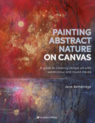 Painting Abstract Nature on Canvas: A Guide to Creating Vibrant Art with Watercolour and Mixed Media (ISBN: 9781782219705)
