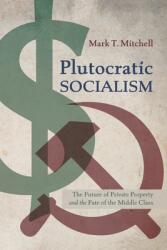 Plutocratic Socialism: The Future of Private Property and the Fate of the Middle Class (ISBN: 9781666736588)