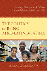 The Politics of Being Afro-Latino/Latina: Ethnicity Colorism and Political Representation in Washington D. C. (ISBN: 9781666908176)