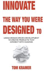 Innovate the Way You Were Designed To: Using Design Driven Development to Create Products That Connect with Humans (ISBN: 9781665562409)