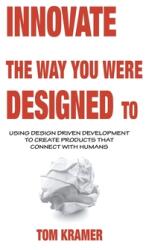 Innovate the Way You Were Designed To: Using Design Driven Development to Create Products That Connect with Humans (ISBN: 9781665562393)